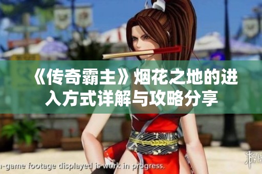 《传奇霸主》烟花之地的进入方式详解与攻略分享