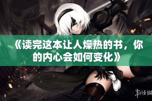 《读完这本让人燥热的书，你的内心会如何变化》