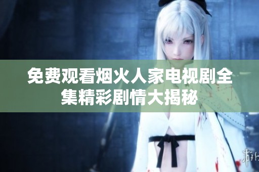 免费观看烟火人家电视剧全集精彩剧情大揭秘