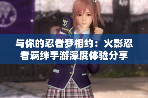 与你的忍者梦相约：火影忍者羁绊手游深度体验分享