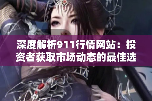 深度解析911行情网站：投资者获取市场动态的最佳选择