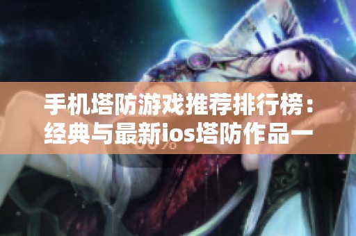 手机塔防游戏推荐排行榜：经典与最新ios塔防作品一网打尽