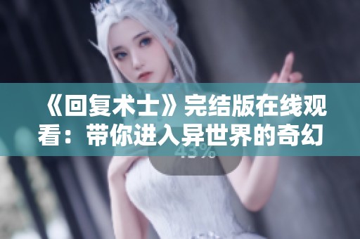 《回复术士》完结版在线观看：带你进入异世界的奇幻冒险之旅