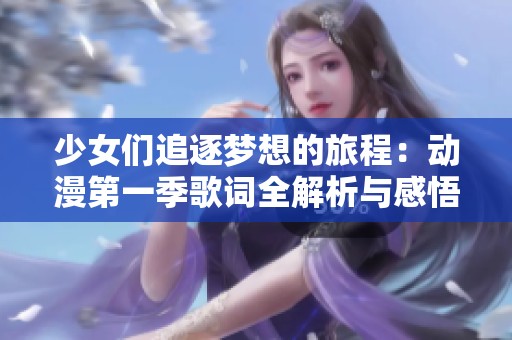 少女们追逐梦想的旅程：动漫第一季歌词全解析与感悟