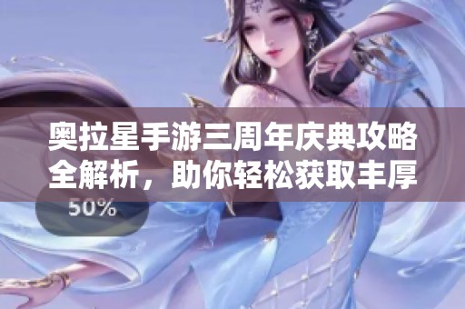 奥拉星手游三周年庆典攻略全解析，助你轻松获取丰厚奖励！