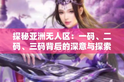 探秘亚洲无人区：一码、二码、三码背后的深意与探索之旅