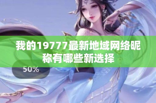 我的19777最新地域网络昵称有哪些新选择