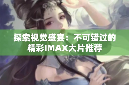探索视觉盛宴：不可错过的精彩IMAX大片推荐