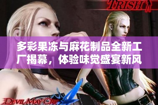 多彩果冻与麻花制品全新工厂揭幕，体验味觉盛宴新风尚