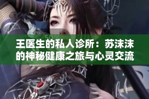 王医生的私人诊所：苏沫沫的神秘健康之旅与心灵交流