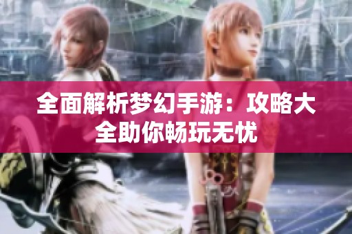 全面解析梦幻手游：攻略大全助你畅玩无忧