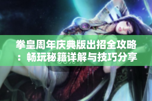 拳皇周年庆典版出招全攻略：畅玩秘籍详解与技巧分享