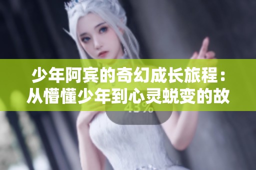 少年阿宾的奇幻成长旅程：从懵懂少年到心灵蜕变的故事