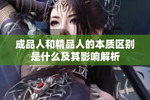 成品人和精品人的本质区别是什么及其影响解析