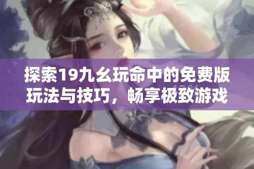 探索19九幺玩命中的免费版玩法与技巧，畅享极致游戏体验