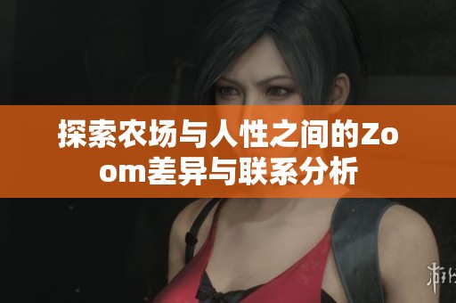 探索农场与人性之间的Zoom差异与联系分析