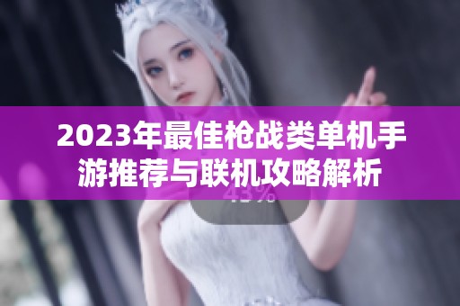 2023年最佳枪战类单机手游推荐与联机攻略解析