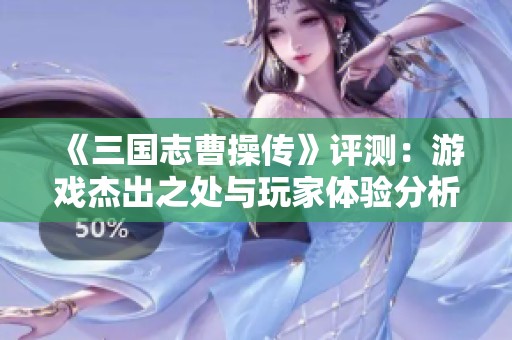 《三国志曹操传》评测：游戏杰出之处与玩家体验分析