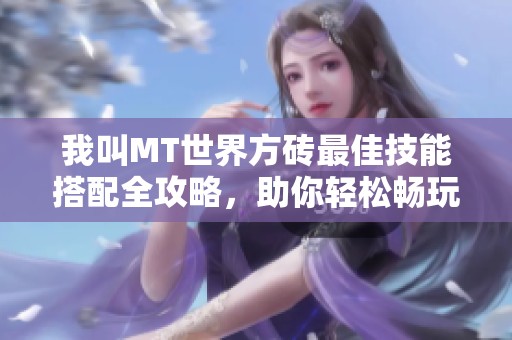 我叫MT世界方砖最佳技能搭配全攻略，助你轻松畅玩游戏世界