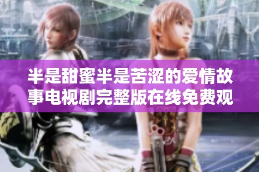 半是甜蜜半是苦涩的爱情故事电视剧完整版在线免费观看