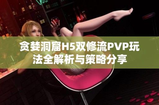 贪婪洞窟H5双修流PVP玩法全解析与策略分享