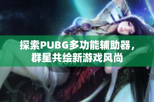 探索PUBG多功能辅助器，群星共绘新游戏风尚