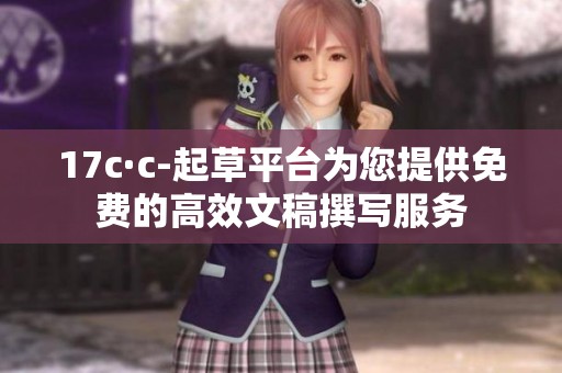 17c·c-起草平台为您提供免费的高效文稿撰写服务