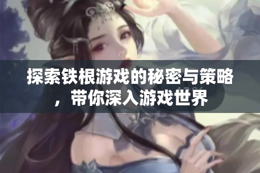 探索铁根游戏的秘密与策略，带你深入游戏世界