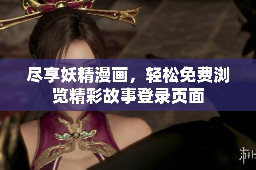 尽享妖精漫画，轻松免费浏览精彩故事登录页面