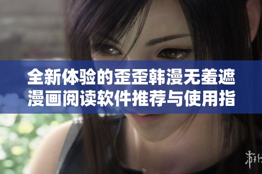 全新体验的歪歪韩漫无羞遮漫画阅读软件推荐与使用指南