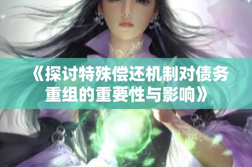 《探讨特殊偿还机制对债务重组的重要性与影响》