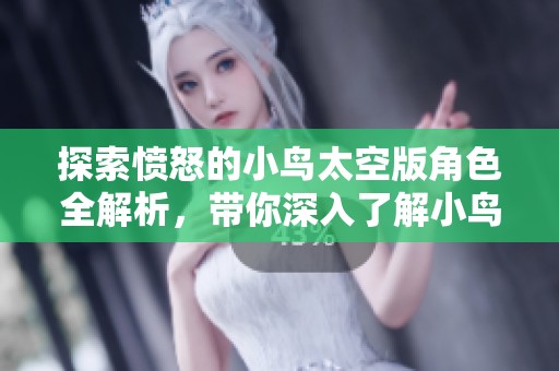 探索愤怒的小鸟太空版角色全解析，带你深入了解小鸟的精彩世界