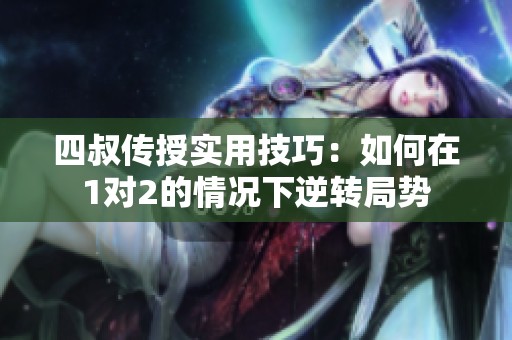 四叔传授实用技巧：如何在1对2的情况下逆转局势