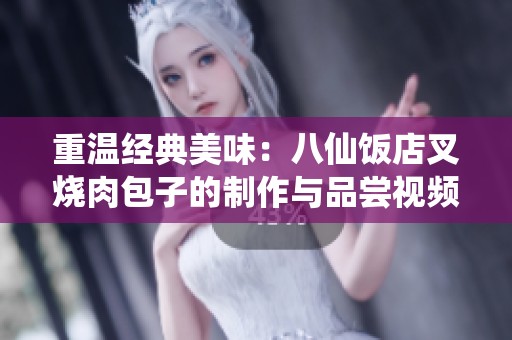 重温经典美味：八仙饭店叉烧肉包子的制作与品尝视频分享