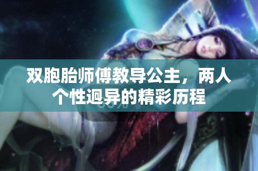 双胞胎师傅教导公主，两人个性迥异的精彩历程