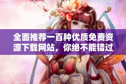 全面推荐一百种优质免费资源下载网站，你绝不能错过的选择！
