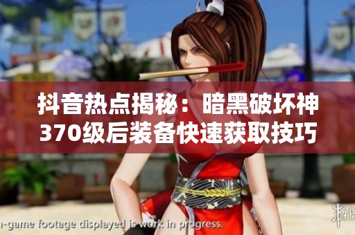 抖音热点揭秘：暗黑破坏神370级后装备快速获取技巧解析