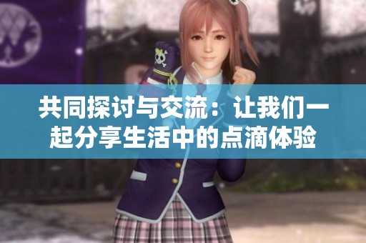共同探讨与交流：让我们一起分享生活中的点滴体验
