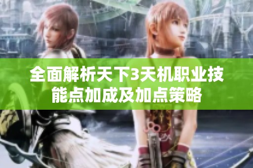 全面解析天下3天机职业技能点加成及加点策略