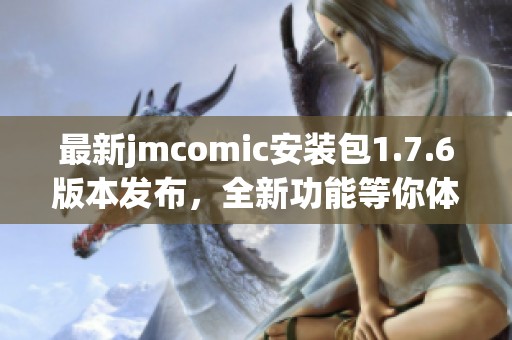 最新jmcomic安装包1.7.6版本发布，全新功能等你体验！