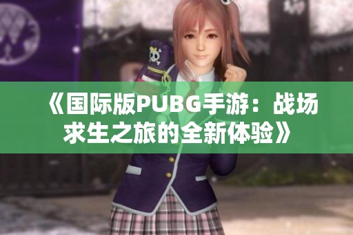 《国际版PUBG手游：战场求生之旅的全新体验》