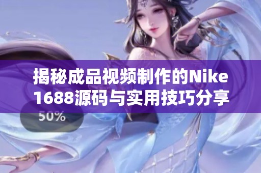 揭秘成品视频制作的Nike1688源码与实用技巧分享