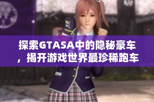 探索GTASA中的隐秘豪车，揭开游戏世界最珍稀跑车的神秘面纱