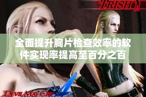 全面提升胸片检查效率的软件实现率提高至百分之百