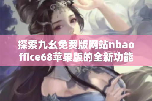 探索九幺免费版网站nbaoffice68苹果版的全新功能与服务