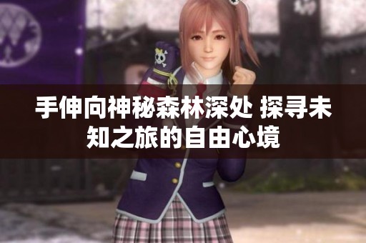 手伸向神秘森林深处 探寻未知之旅的自由心境