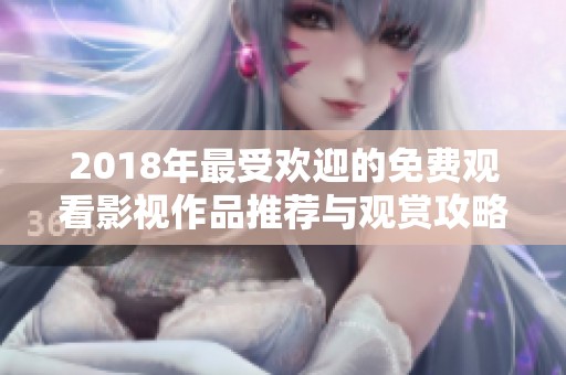 2018年最受欢迎的免费观看影视作品推荐与观赏攻略