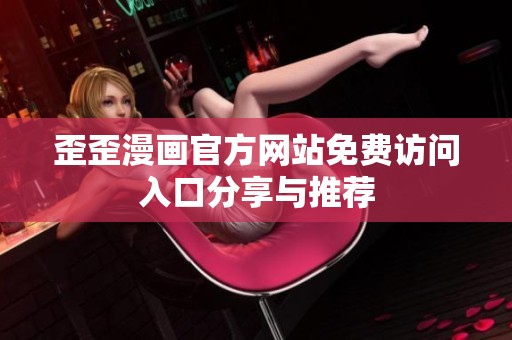 歪歪漫画官方网站免费访问入口分享与推荐