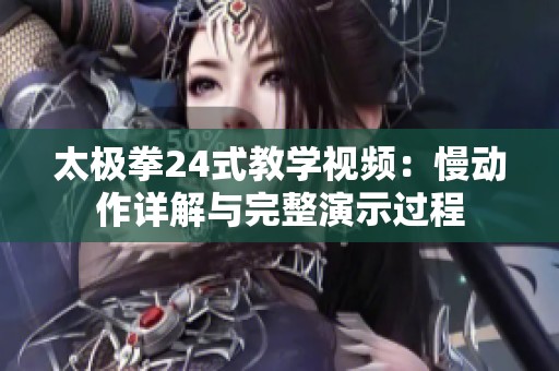 太极拳24式教学视频：慢动作详解与完整演示过程