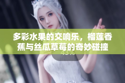 多彩水果的交响乐，榴莲香蕉与丝瓜草莓的奇妙碰撞